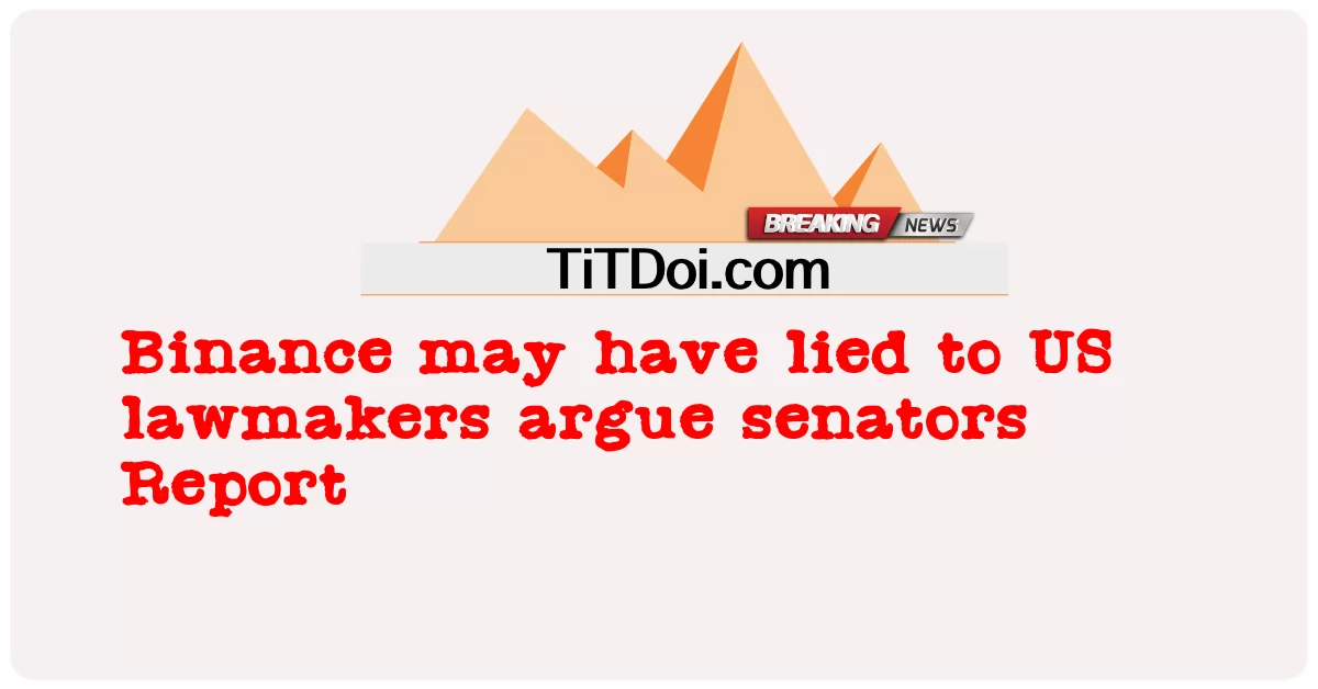 Binance könnte US-Gesetzgeber belogen haben, argumentieren Senatoren Bericht -  Binance may have lied to US lawmakers argue senators Report