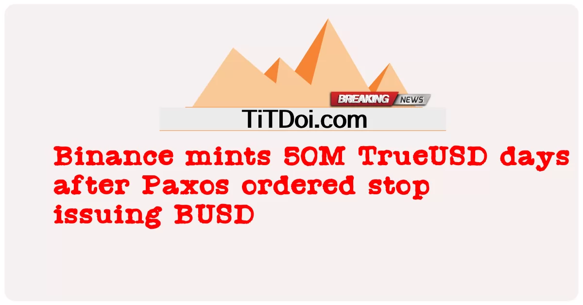 Paxos द्वारा BUSD जारी करना बंद करने के आदेश के बाद Binance ने 50M TrueUSD का निर्माण किया -  Binance mints 50M TrueUSD days after Paxos ordered stop issuing BUSD