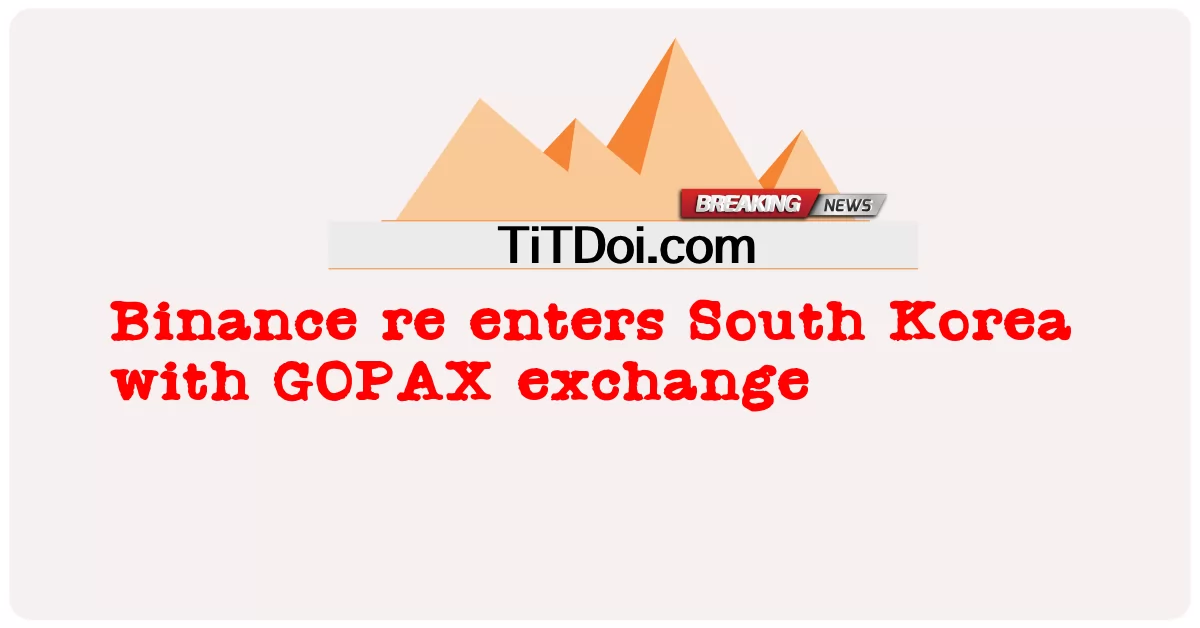 바이낸스, 고팍스 거래소로 한국 진출 -  Binance re enters South Korea with GOPAX exchange