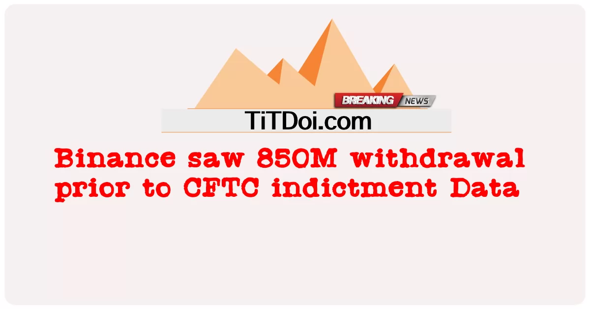 Binance သည် CFTC စွဲချက်တင်ခြင်းဒေတာမတိုင်မီ 850M နုတ်ထွက်မှုကို မြင်တွေ့ခဲ့သည်။ -  Binance saw 850M withdrawal prior to CFTC indictment Data