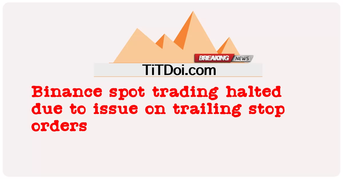 바이낸스 스탑 오더 문제로 현물 거래 중단 -  Binance spot trading halted due to issue on trailing stop orders