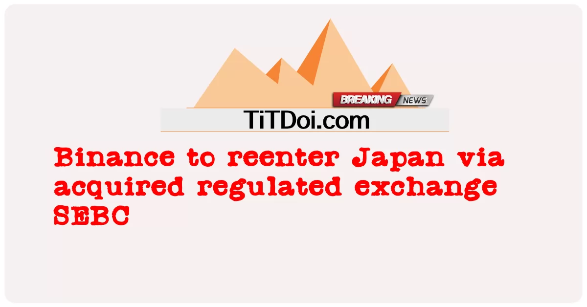 Binance va rentrer au Japon via la bourse réglementée acquise SEBC -  Binance to reenter Japan via acquired regulated exchange SEBC