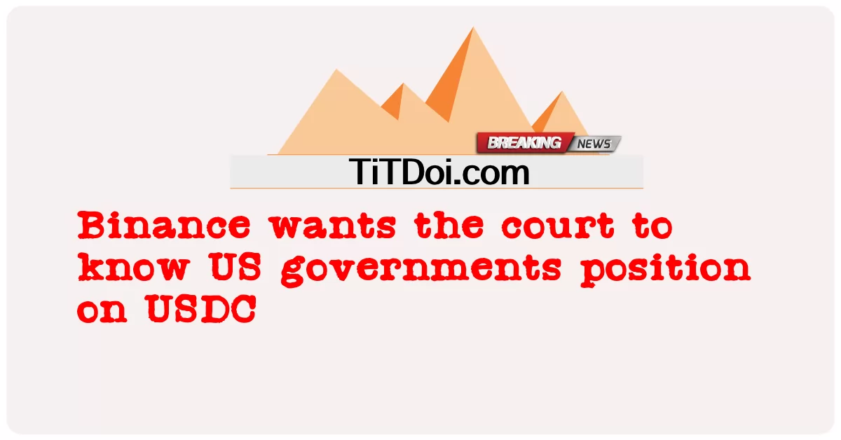 Binance mahu mahkamah tahu kedudukan kerajaan AS pada USDC -  Binance wants the court to know US governments position on USDC
