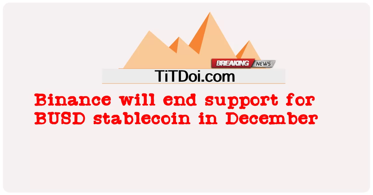 Binance sẽ kết thúc hỗ trợ cho stablecoin BUSD vào tháng 12 -  Binance will end support for BUSD stablecoin in December
