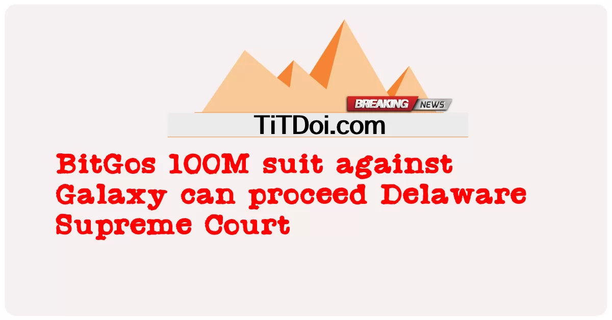 การฟ้องร้อง BitGos 100M กับ Galaxy สามารถดําเนินการได้ ศาลฎีกาเดลาแวร์ -  BitGos 100M suit against Galaxy can proceed Delaware Supreme Court