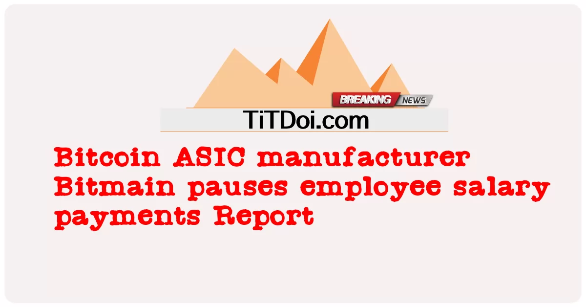 Nhà sản xuất Bitcoin ASIC Bitmain tạm dừng thanh toán lương nhân viên Báo cáo -  Bitcoin ASIC manufacturer Bitmain pauses employee salary payments Report
