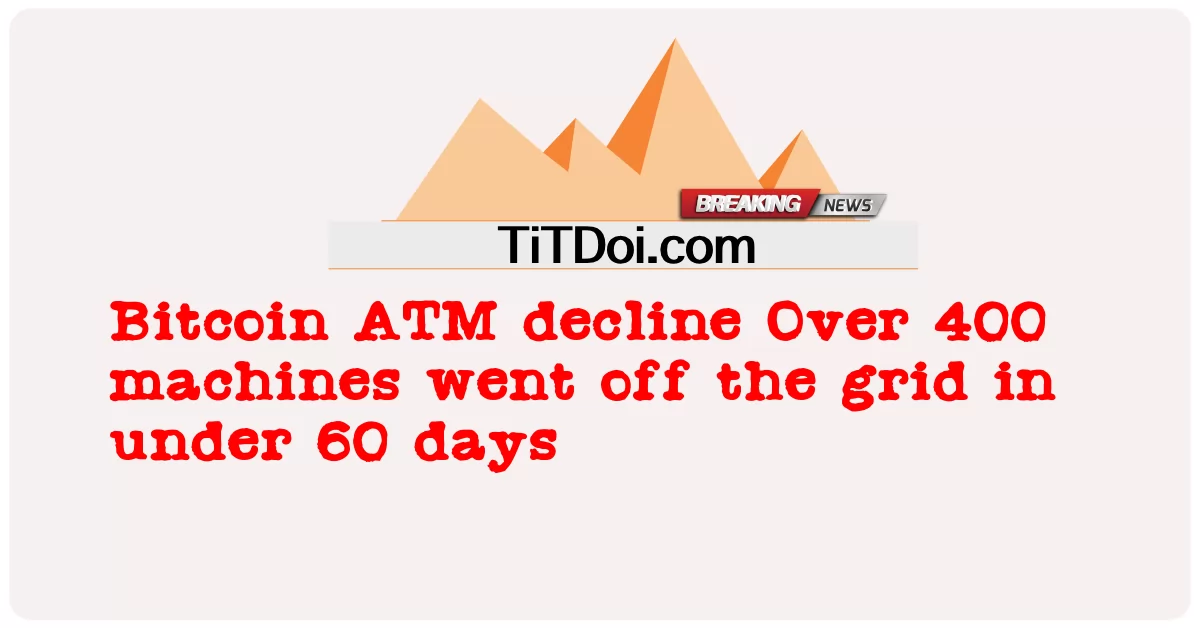 ຕູ້ເອທີເອັມ Bitcoin ຫຼຸດລົງຫຼາຍກວ່າ 400 ເຄື່ອງໄດ້ອອກຈາກຕາຂ່າຍໄຟຟ້າພາຍໃນ 60 ມື້ -  Bitcoin ATM decline Over 400 machines went off the grid in under 60 days