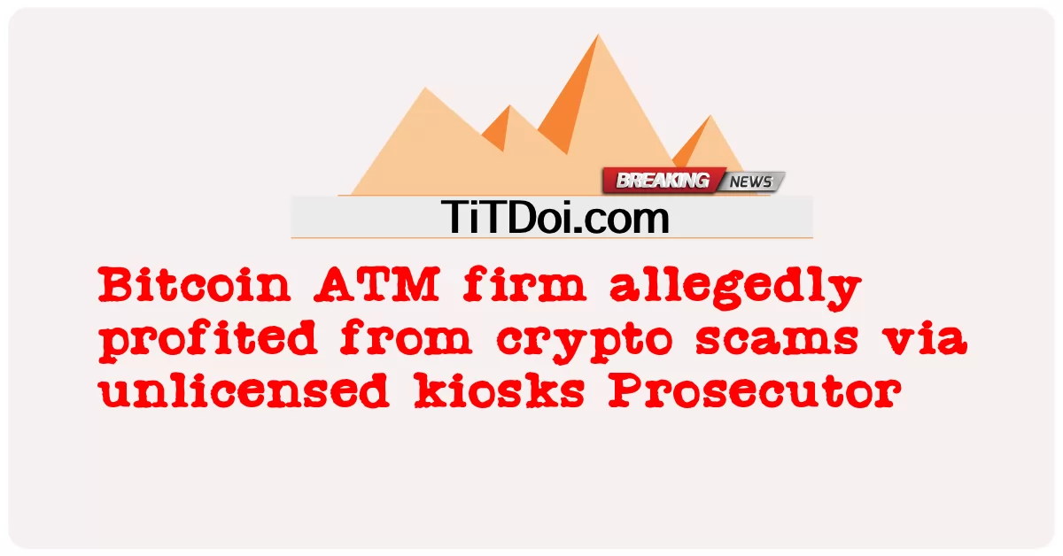 بٹ کوائن اے ٹی ایم فرم نے مبینہ طور پر بغیر لائسنس کے کیوسک کے ذریعے کرپٹو گھوٹالوں سے فائدہ اٹھایا پراسیکیوٹر -  Bitcoin ATM firm allegedly profited from crypto scams via unlicensed kiosks Prosecutor