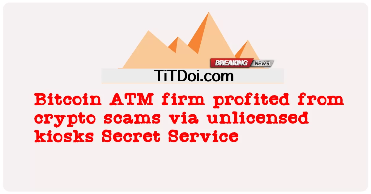 Firma Bitcoin ATM czerpała zyski z oszustw kryptograficznych za pośrednictwem nielicencjonowanych kiosków Secret Service -  Bitcoin ATM firm profited from crypto scams via unlicensed kiosks Secret Service