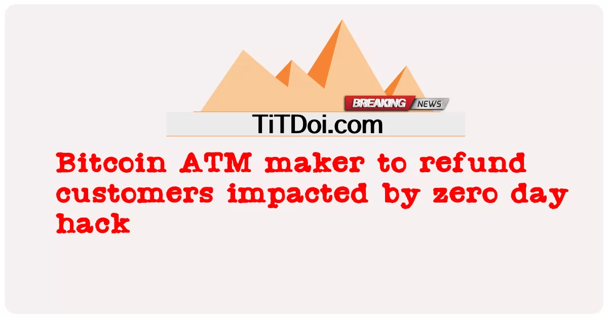 Pembuat ATM Bitcoin untuk mengembalikan uang pelanggan yang terkena dampak peretasan nol hari -  Bitcoin ATM maker to refund customers impacted by zero day hack