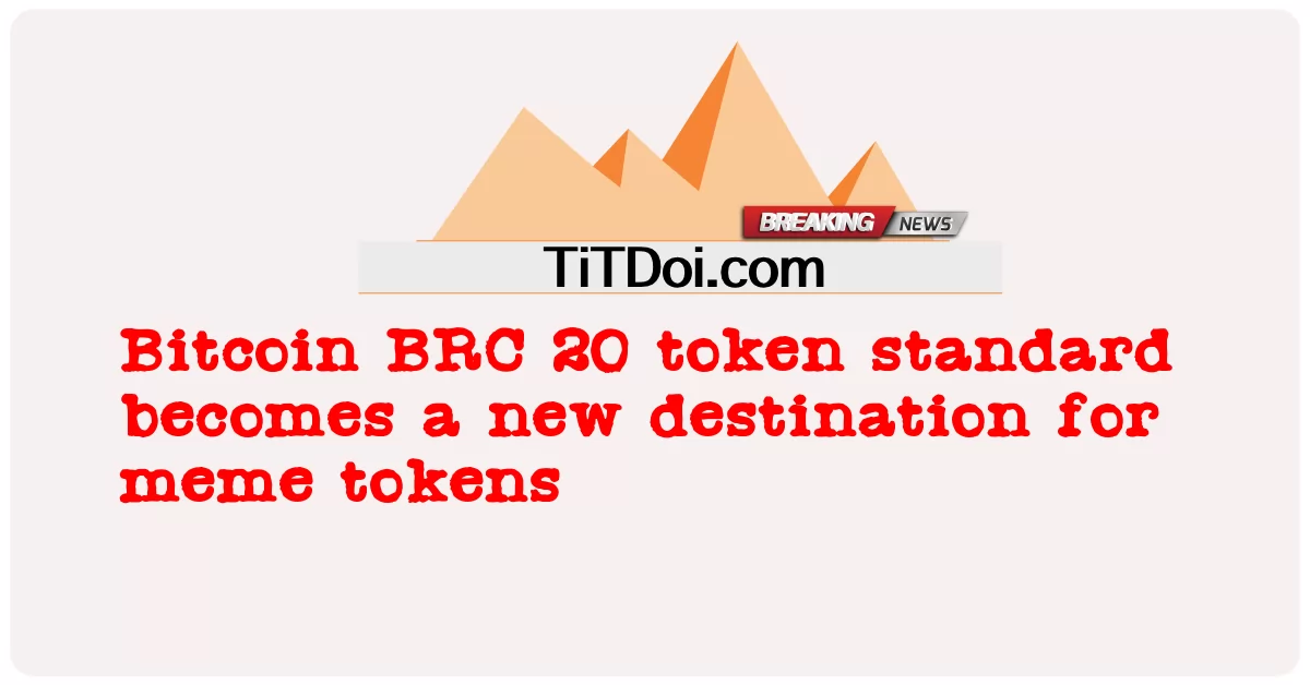 Tiêu chuẩn token Bitcoin BRC 20 trở thành điểm đến mới cho token meme -  Bitcoin BRC 20 token standard becomes a new destination for meme tokens