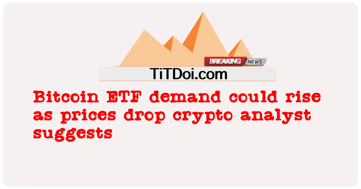 La demanda de ETF de Bitcoin podría aumentar a medida que bajan los precios, sugiere un criptoanalista -  Bitcoin ETF demand could rise as prices drop crypto analyst suggests