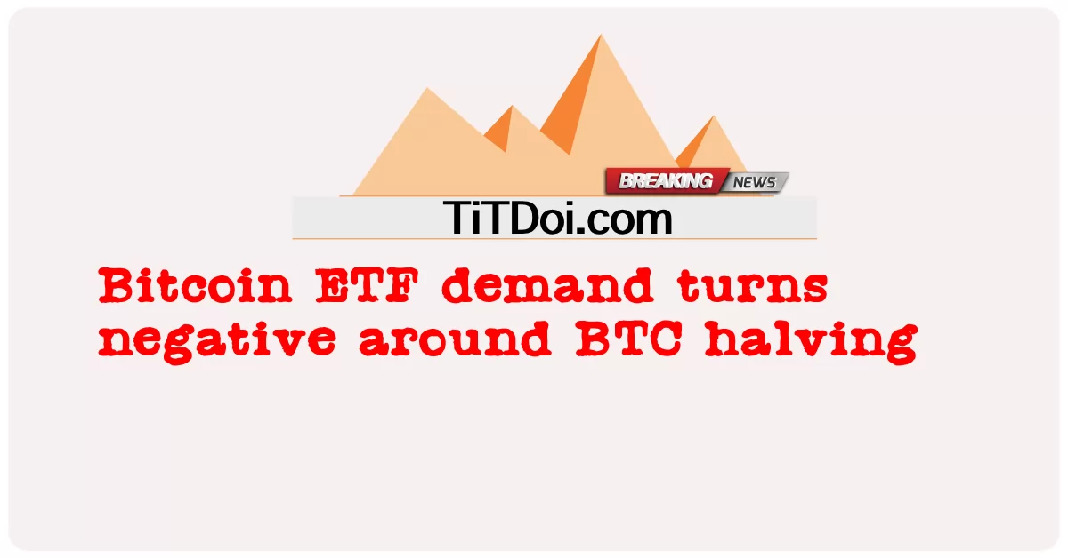 د Bitcoin ETF غوښتنه د BTC نیمایی شاوخوا منفی بدلوی -  Bitcoin ETF demand turns negative around BTC halving