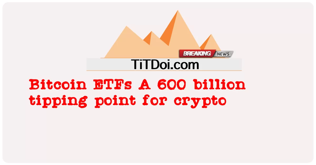 صناديق الاستثمار المتداولة في Bitcoin نقطة تحول بقيمة 600 مليار للعملات المشفرة -  Bitcoin ETFs A 600 billion tipping point for crypto