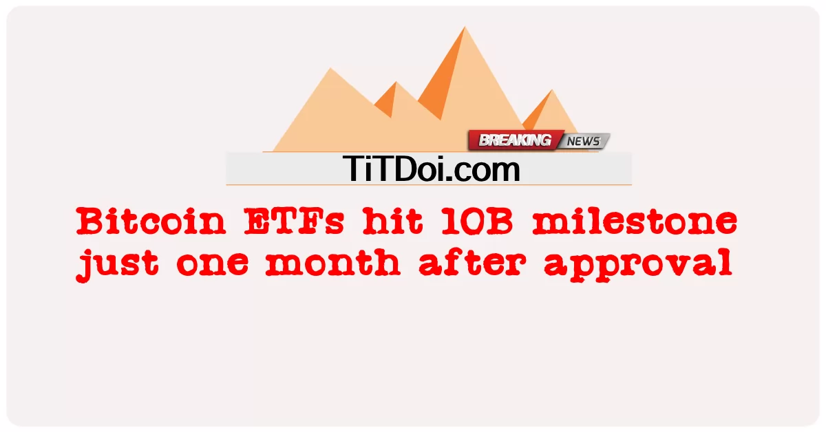 Bitcoin ETF แตะ 10 พันล้านครั้งเพียงหนึ่งเดือนหลังจากได้รับการอนุมัติ -  Bitcoin ETFs hit 10B milestone just one month after approval