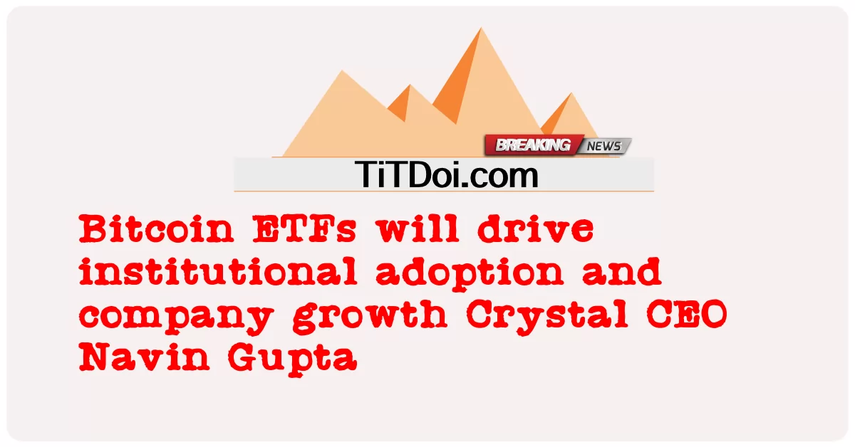 Los ETF de Bitcoin impulsarán la adopción institucional y el crecimiento de la empresa El CEO de Crystal, Navin Gupta -  Bitcoin ETFs will drive institutional adoption and company growth Crystal CEO Navin Gupta