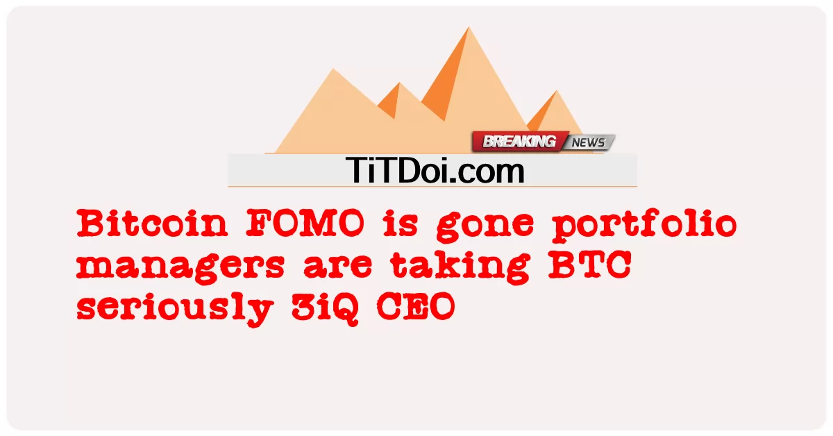  Bitcoin FOMO is gone portfolio managers are taking BTC seriously 3iQ CEO