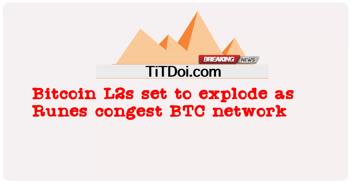 비트코인 L2s, 룬이 BTC 네트워크를 혼잡하게 만들면서 폭발 예정 -  Bitcoin L2s set to explode as Runes congest BTC network