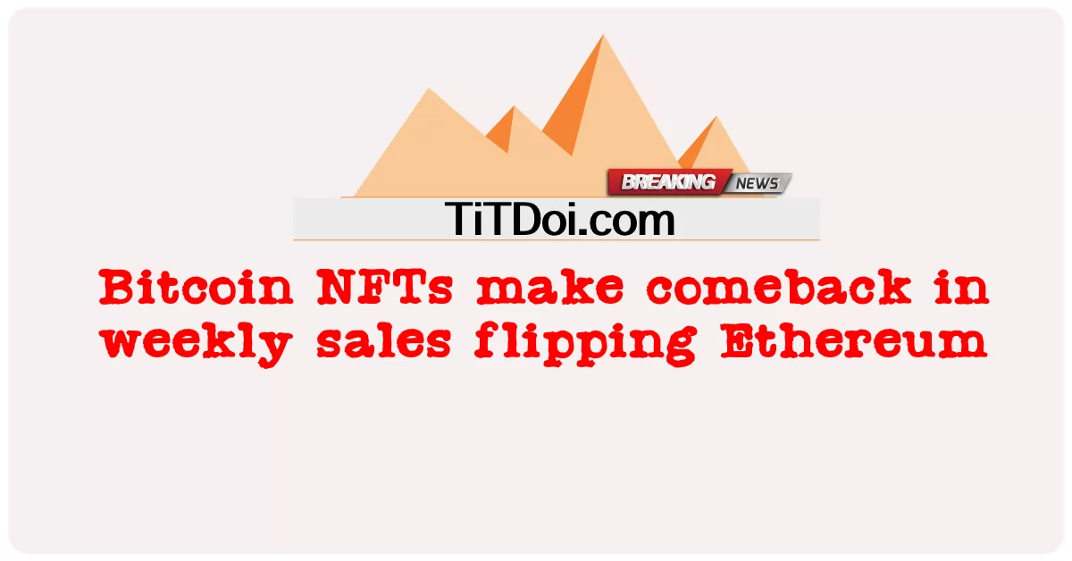 Los NFT de Bitcoin regresan en las ventas semanales de Ethereum -  Bitcoin NFTs make comeback in weekly sales flipping Ethereum