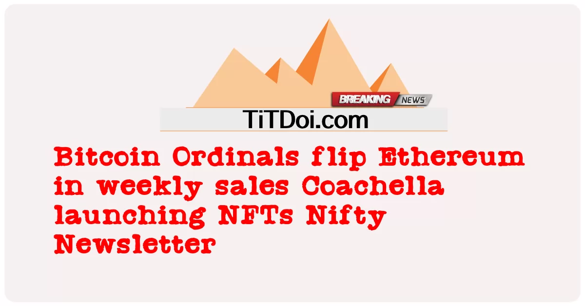 ဘစ်ကိုအင် သာဒီနယ်လ် များ သည် အပတ်စဉ် ရောင်းချ မှု တွင် အီသာရမ် ကို အန်အက်ဖ်တီစ် နီဖီတီ နယူးစ်လက်တာ စတင် ဆောင်ရွက် နေ သော အပတ်စဉ် ရောင်းချ မှု တွင် အီသာရမ် ကို ပြောင်းပြန် ဖြစ် စေ သည် -  Bitcoin Ordinals flip Ethereum in weekly sales Coachella launching NFTs Nifty Newsletter