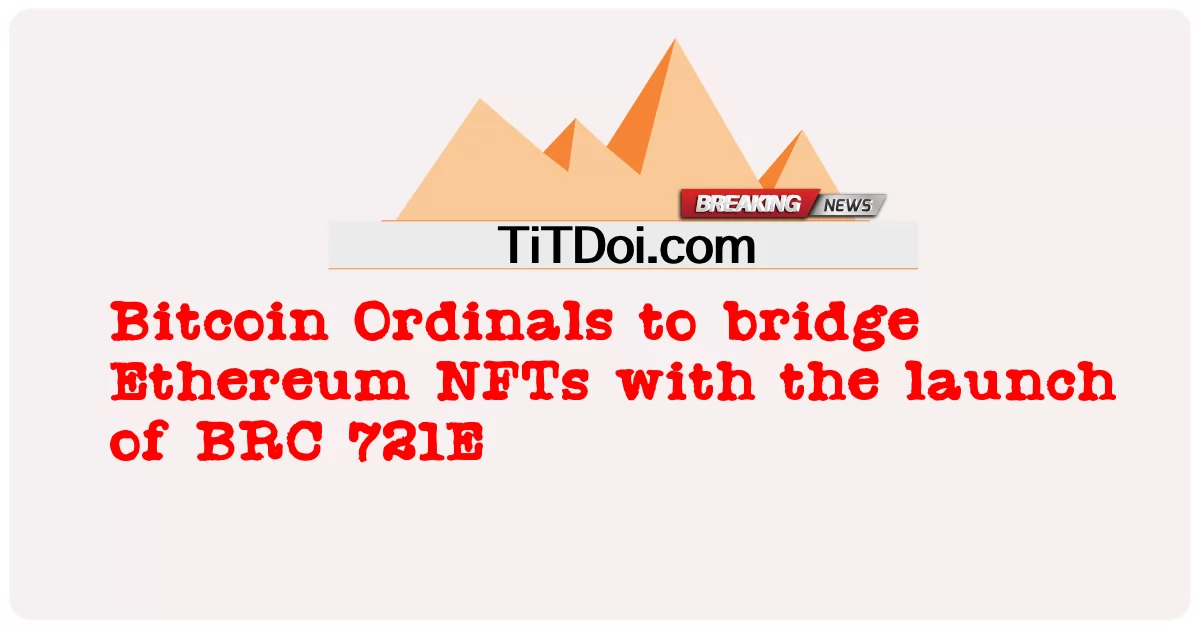 BRC 721E'nin piyasaya sürülmesiyle Ethereum NFT'lerini köprüleyecek Bitcoin Ordinals -  Bitcoin Ordinals to bridge Ethereum NFTs with the launch of BRC 721E