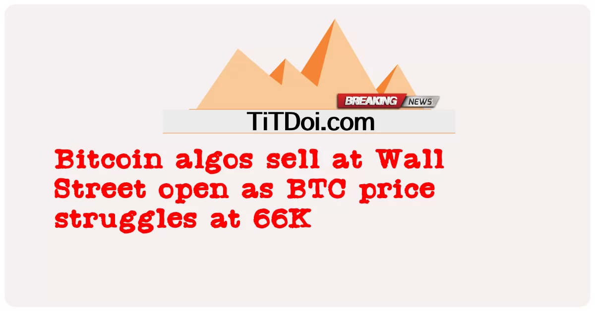 Các thuật toán Bitcoin được bán tại Phố Wall mở cửa khi giá BTC chật vật ở mức 66K -  Bitcoin algos sell at Wall Street open as BTC price struggles at 66K