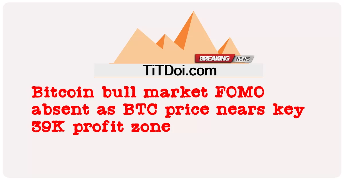 ຕະຫລາດງົວ Bitcoin FOMO ບໍ່ຢູ່ເນື່ອງຈາກລາຄາ BTC ໃກ້ກັບເຂດກໍາໄລທີ່ສໍາຄັນ 39K -  Bitcoin bull market FOMO absent as BTC price nears key 39K profit zone
