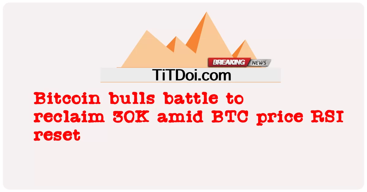 Les taureaux Bitcoin se battent pour récupérer 30K au milieu de la réinitialisation RSI du prix BTC -  Bitcoin bulls battle to reclaim 30K amid BTC price RSI reset