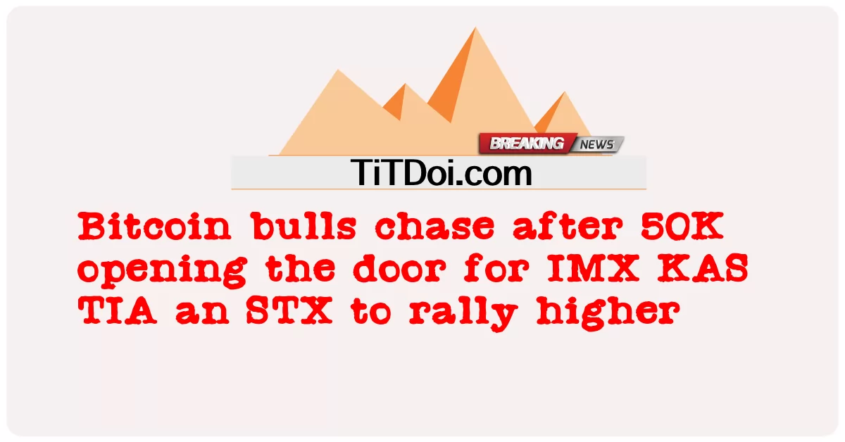 กระทิงของ Bitcoin ไล่ตาม 50K เปิดประตูให้ IMX KAS TIA และ STX พุ่งสูงขึ้น -  Bitcoin bulls chase after 50K opening the door for IMX KAS TIA an STX to rally higher