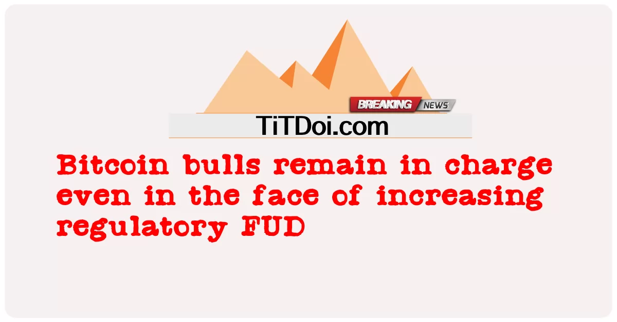 Banteng Bitcoin tetap memegang kendali bahkan dalam menghadapi peningkatan regulasi FUD -  Bitcoin bulls remain in charge even in the face of increasing regulatory FUD