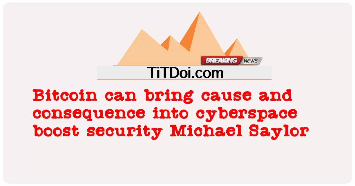 بٹ کوائن سائبر اسپیس میں وجہ اور نتیجہ لا سکتا ہے، مائیکل سیلر -  Bitcoin can bring cause and consequence into cyberspace boost security Michael Saylor