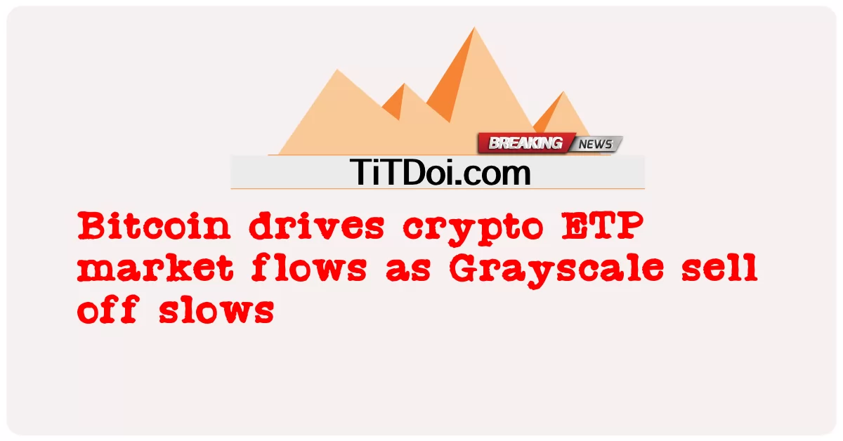 Grayscale က နှေးကွေး ရောင်းချ သောကြောင့် Bitcoin က crypto ETP ဈေးကွက် စီးဆင်း မှု ကို မောင်းနှင် သည် -  Bitcoin drives crypto ETP market flows as Grayscale sell off slows