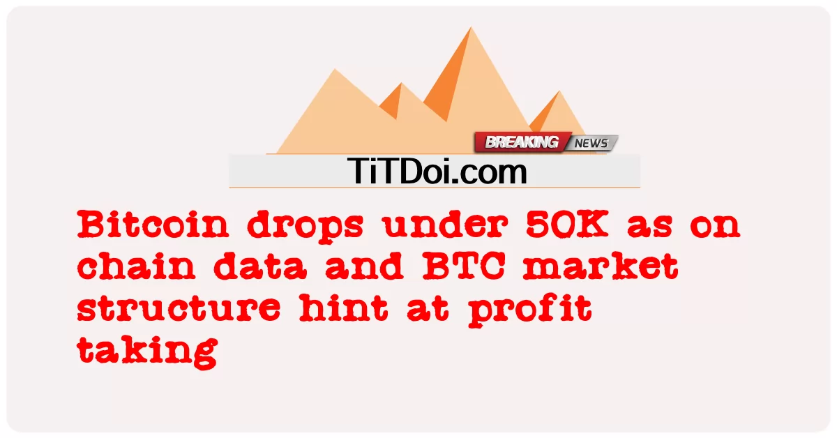 Bitcoin ลดลงต่ํากว่า 50K เนื่องจากข้อมูลลูกโซ่และโครงสร้างตลาด BTC บ่งบอกถึงการทํากําไร -  Bitcoin drops under 50K as on chain data and BTC market structure hint at profit taking