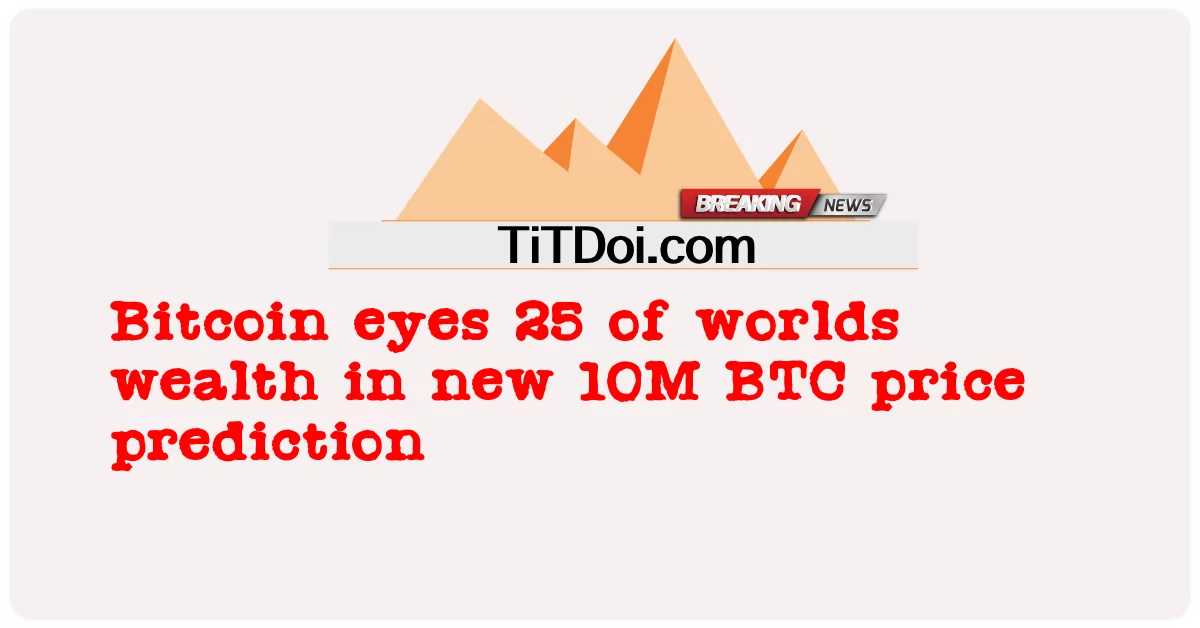 Bitcoin សម្លឹងមើលទ្រព្យសម្បត្តិពិភពលោកចំនួន 25 នៅក្នុងការព្យាករណ៍តម្លៃ 10M BTC ថ្មី។ -  Bitcoin eyes 25 of worlds wealth in new 10M BTC price prediction