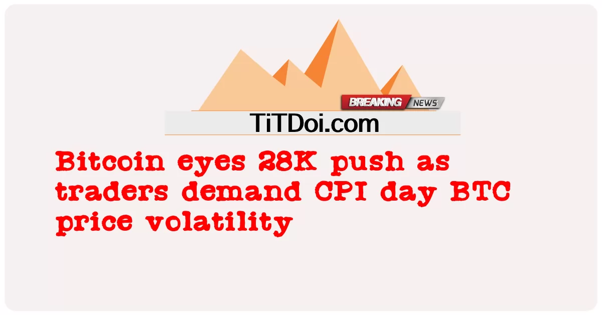 トレーダーがCPIデーBTC価格のボラティリティを要求するにつれて、ビットコイン目28Kプッシュ -  Bitcoin eyes 28K push as traders demand CPI day BTC price volatility