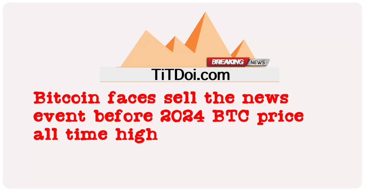Bitcoin ປະເຊີນຫນ້າຂາຍເຫດການຂ່າວກ່ອນປີ 2024 ລາຄາ BTC ຕະຫຼອດເວລາສູງ -  Bitcoin faces sell the news event before 2024 BTC price all time high