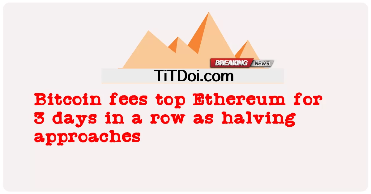 Biaya Bitcoin berada di atas Ethereum selama 3 hari berturut-turut saat halving mendekat -  Bitcoin fees top Ethereum for 3 days in a row as halving approaches