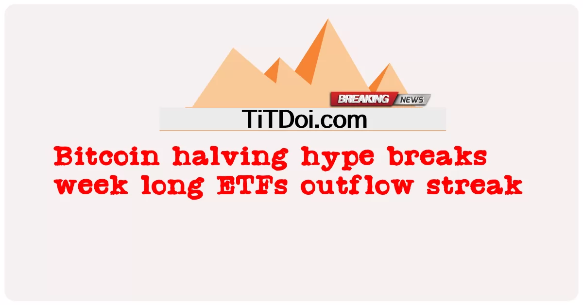 Bitcoin نیمایی hype وقفې اونۍ اوږد ETFs بهر ته جریان -  Bitcoin halving hype breaks week long ETFs outflow streak
