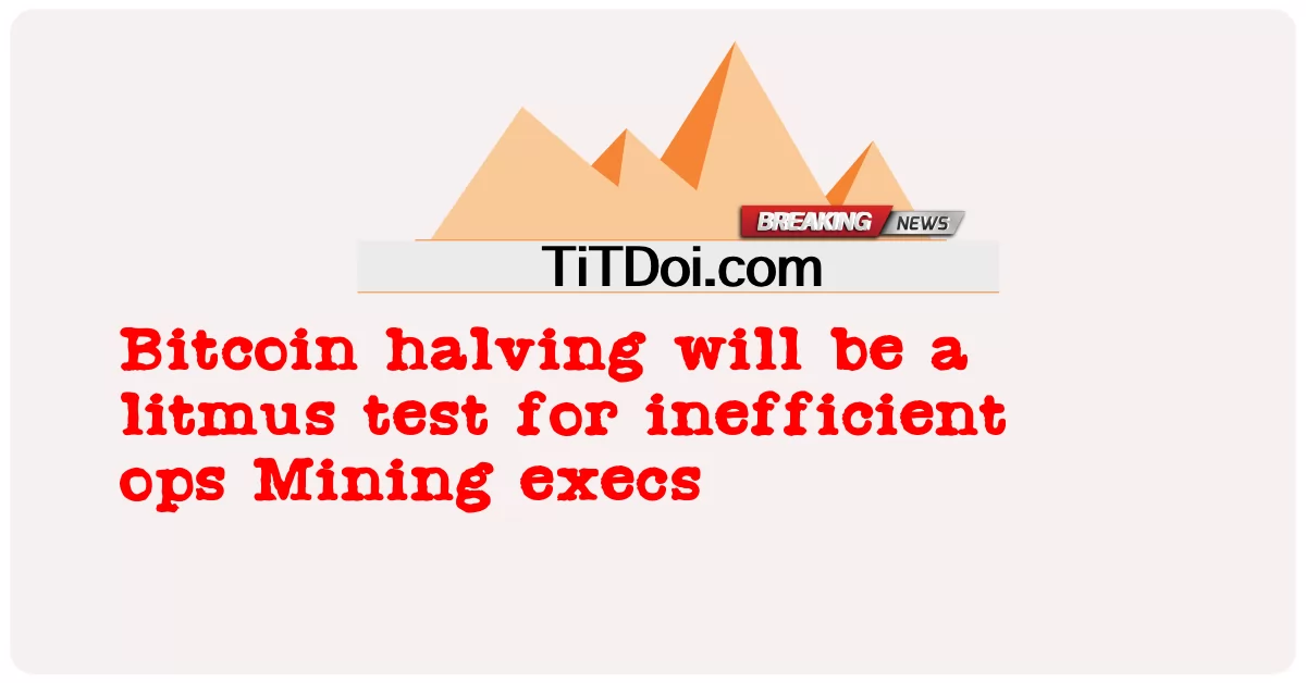 Bitcoin Halving จะเป็นการทดสอบกระดาษลิตมัสสําหรับ ops ที่ไม่มีประสิทธิภาพ ผู้บริหารการขุด -  Bitcoin halving will be a litmus test for inefficient ops Mining execs