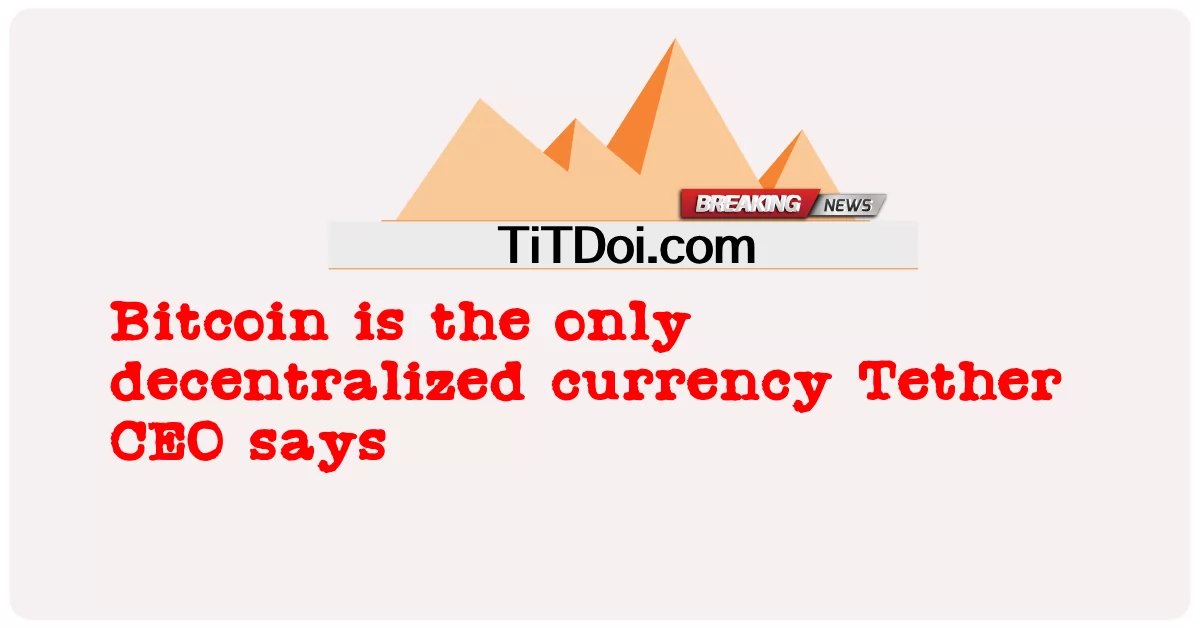 比特币是唯一的去中心化货币 Tether 首席执行官说 -  Bitcoin is the only decentralized currency Tether CEO says