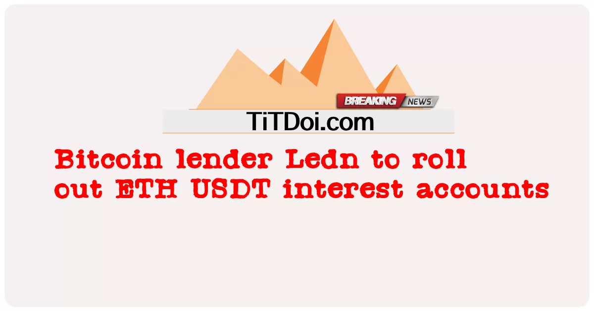 ຜູ້ໃຫ້ກູ້ຢືມ Bitcoin Ledn ຈະຫມູນໃຊ້ບັນຊີຄວາມສົນໃຈຂອງ ETH USDT -  Bitcoin lender Ledn to roll out ETH USDT interest accounts