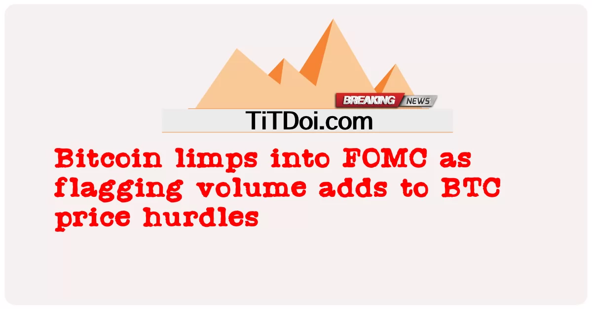 비트코인은 거래량 신고가 BTC 가격 장애물에 추가됨에 따라 FOMC에 절뚝거립니다. -  Bitcoin limps into FOMC as flagging volume adds to BTC price hurdles
