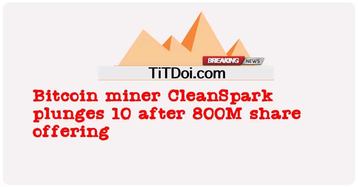 Bitcoin miner CleanSpark plunges 10 បន្ទាប់ ពី ការ ផ្តល់ ជូន ចែក រំលែក 800M -  Bitcoin miner CleanSpark plunges 10 after 800M share offering
