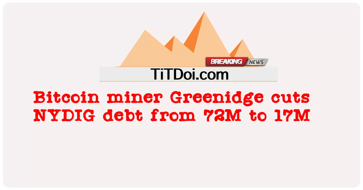 นักขุด Bitcoin Greenidge ลดหนี้ NYDIG จาก 72M เป็น 17M  -  Bitcoin miner Greenidge cuts NYDIG debt from 72M to 17M