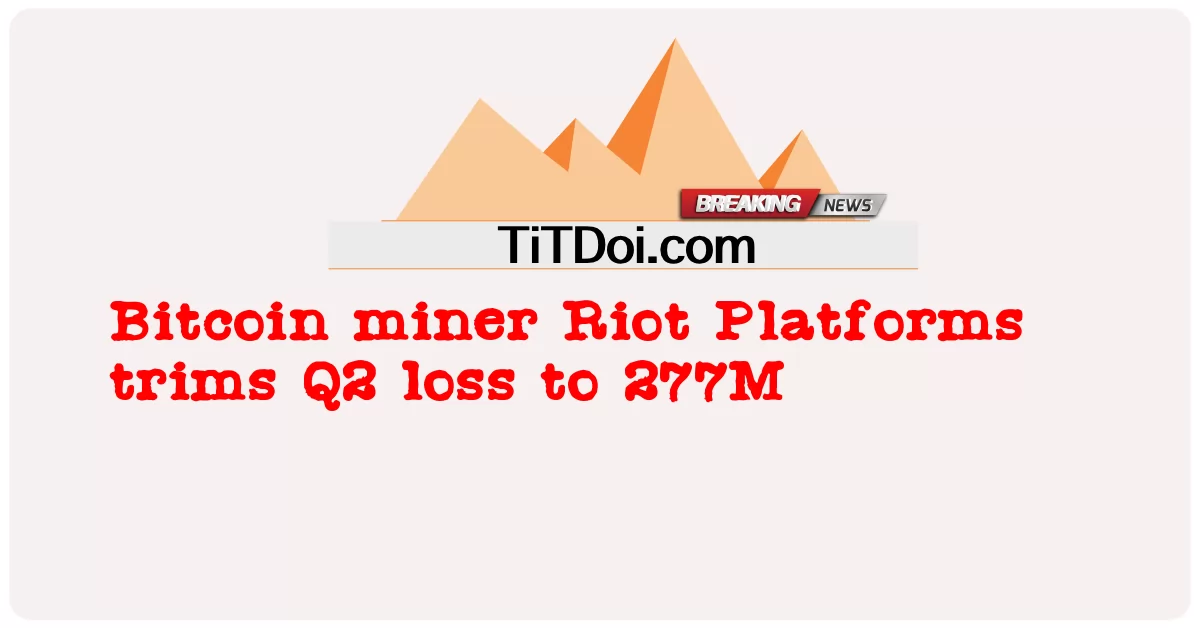 Bitcoin miner Riot Platforms ลดการสูญเสีย Q2 เป็น 277M -  Bitcoin miner Riot Platforms trims Q2 loss to 277M