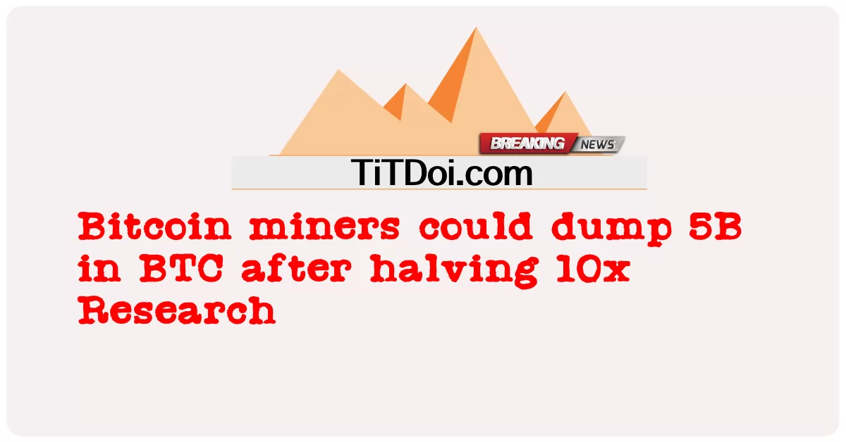 ນັກຂຸດຄົ້ນ Bitcoin ສາມາດຖິ້ມ 5B ໃນ BTC ຫຼັງຈາກເຄິ່ງນຶ່ງຂອງການຄົ້ນຄວ້າ 10x -  Bitcoin miners could dump 5B in BTC after halving 10x Research