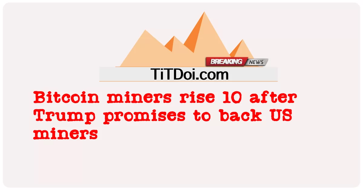 Các thợ đào Bitcoin tăng 10 sau khi Trump hứa sẽ ủng hộ các thợ đào Mỹ -  Bitcoin miners rise 10 after Trump promises to back US miners
