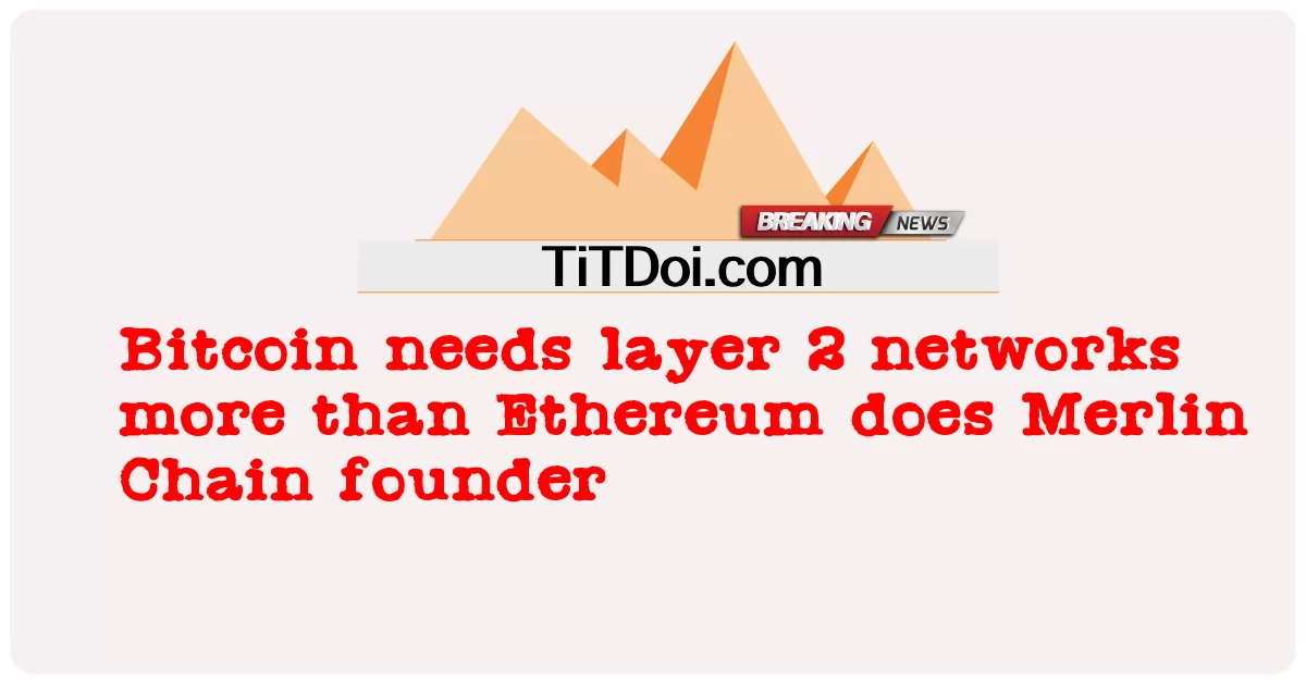 Bitcoin ต้องการเครือข่ายเลเยอร์ 2 มากกว่า Ethereum ผู้ก่อตั้ง Merlin Chain -  Bitcoin needs layer 2 networks more than Ethereum does Merlin Chain founder