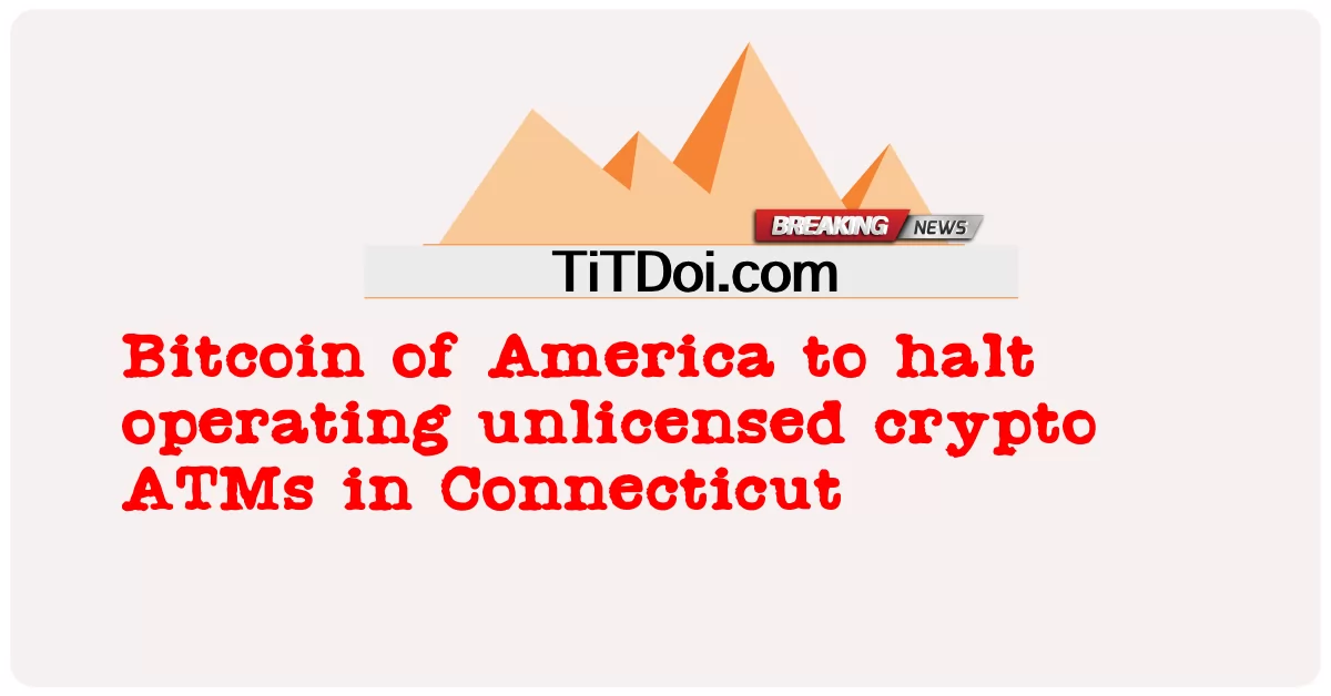 ကော်နက်တီကွတ်ရှိ လိုင်စင်မဲ့ crypto ATMs လည်ပတ်မှုကို ရပ်တန့်ရန် အမေရိကန် ဘစ်ကိုအင် -  Bitcoin of America to halt operating unlicensed crypto ATMs in Connecticut