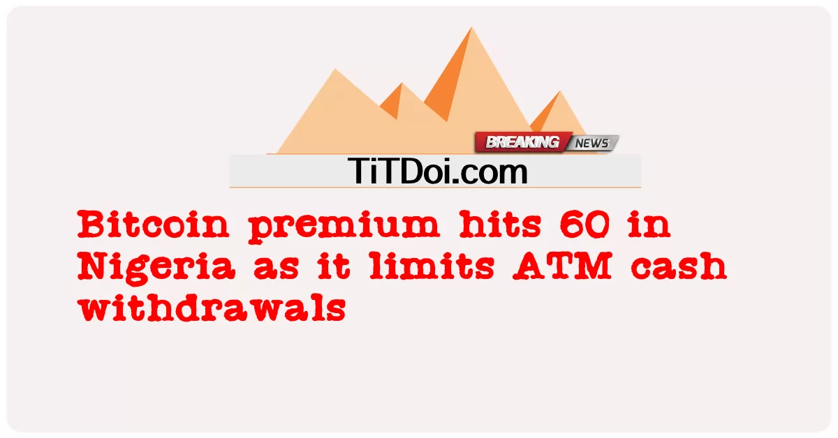 តម្លៃ ខ្ពស់ Bitcoin វាយ 60 នៅ ក្នុង ប្រទេស នីហ្សេរីយ៉ា នៅ ពេល ដែល វា កំណត់ ការ ដក សាច់ ប្រាក់ ATM -  Bitcoin premium hits 60 in Nigeria as it limits ATM cash withdrawals